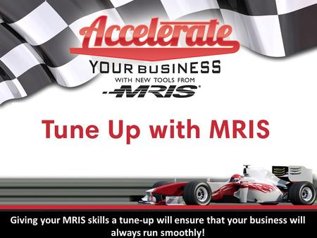 Tune Up with MRIS Giving your MRIS skills a tune-up will ensure that your business will always run smoothly!