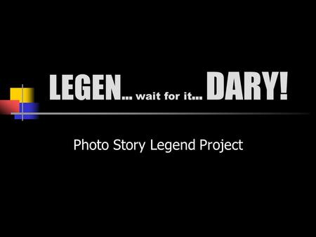 LEGEN … wait for it … DARY! Photo Story Legend Project.