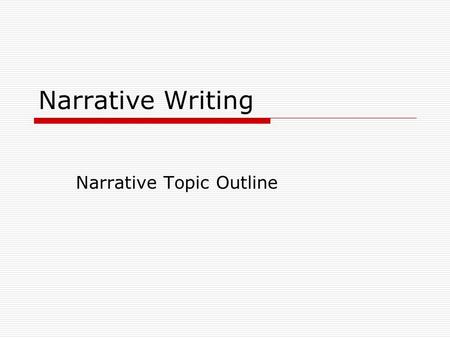 Narrative Writing Narrative Topic Outline. Setting  Where and When does your story take place?  Describe your locations in detail.