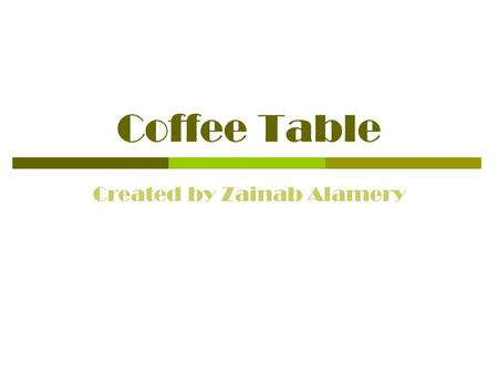 Coffee Table Created by Zainab Alamery. Concept  I have never seen a table low, so I decided to do that for my concept.  I wanted it to be simple but.