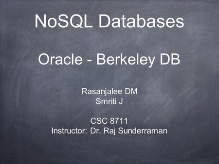 NoSQL Databases Oracle - Berkeley DB Rasanjalee DM Smriti J CSC 8711 Instructor: Dr. Raj Sunderraman.