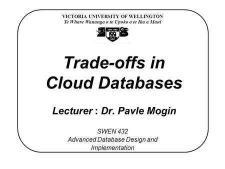 VICTORIA UNIVERSITY OF WELLINGTON Te Whare Wananga o te Upoko o te Ika a Maui SWEN 432 Advanced Database Design and Implementation Trade-offs in Cloud.