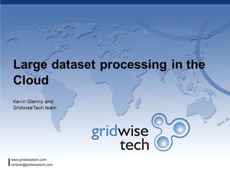 Large dataset processing in the Cloud Kevin Glenny and GridwiseTech team.
