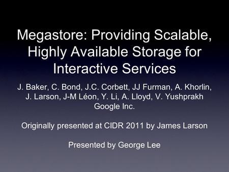 Megastore: Providing Scalable, Highly Available Storage for Interactive Services J. Baker, C. Bond, J.C. Corbett, JJ Furman, A. Khorlin, J. Larson, J-M.