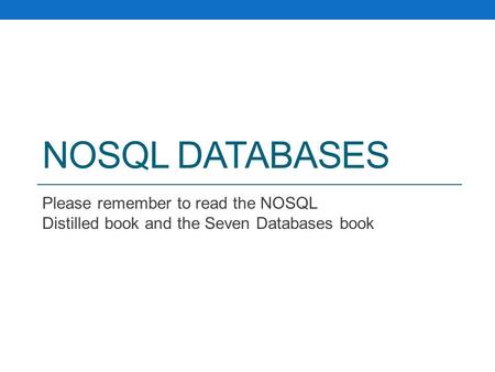 NOSQL DATABASES Please remember to read the NOSQL Distilled book and the Seven Databases book.