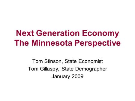 Next Generation Economy The Minnesota Perspective Tom Stinson, State Economist Tom Gillaspy, State Demographer January 2009.