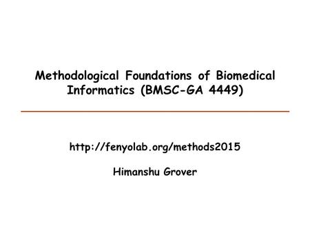 Methodological Foundations of Biomedical Informatics (BMSC-GA 4449)  Himanshu Grover.
