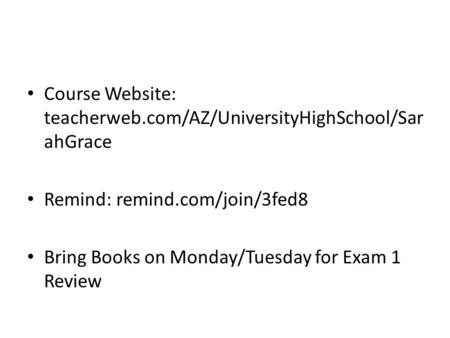 Course Website: teacherweb.com/AZ/UniversityHighSchool/Sar ahGrace Remind: remind.com/join/3fed8 Bring Books on Monday/Tuesday for Exam 1 Review.