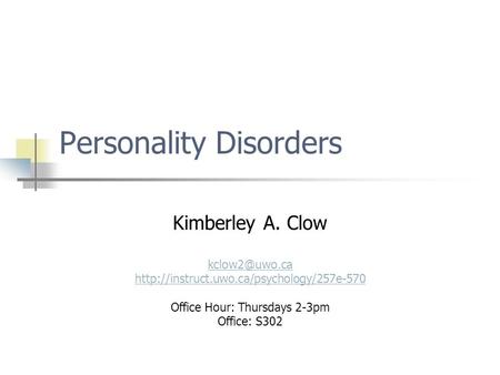 Personality Disorders Kimberley A. Clow  Office Hour: Thursdays 2-3pm Office: S302.