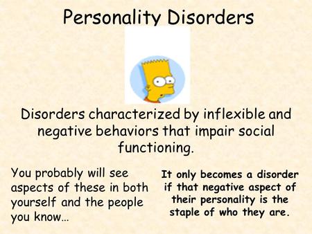 Personality Disorders Disorders characterized by inflexible and negative behaviors that impair social functioning. You probably will see aspects of these.