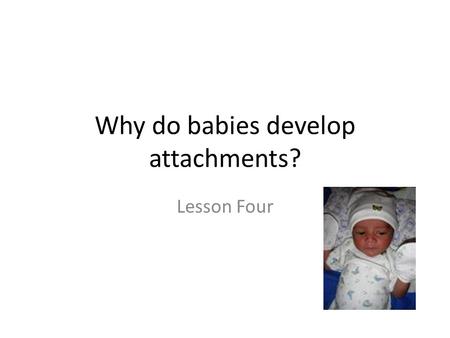 Why do babies develop attachments? Lesson Four. Starter: The Continuity Hypothesis The types of relationships people have later on in their lives will.