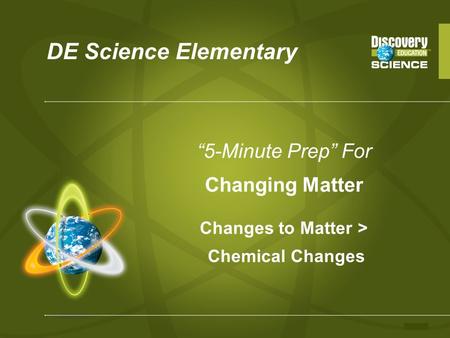 DE Science Elementary “5-Minute Prep” For Changing Matter Changes to Matter > Chemical Changes.