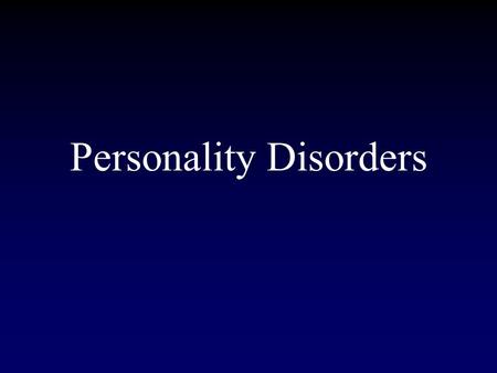 Personality Disorders. Inflexible, maladaptive pattern of thoughts, emotions, behaviors, and interpersonal functioning that are stable over time and across.