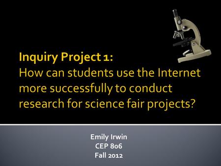 Emily Irwin CEP 806 Fall 2012.  Teaching experience:  I have worked with seventh and ninth grade biology students who are working on science fair projects.