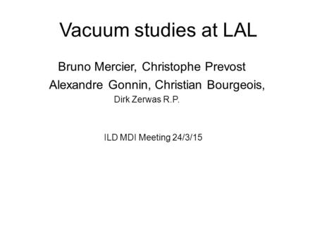 Vacuum studies at LAL Bruno Mercier, Christophe Prevost Alexandre Gonnin, Christian Bourgeois, Dirk Zerwas R.P. ILD MDI Meeting 24/3/15.