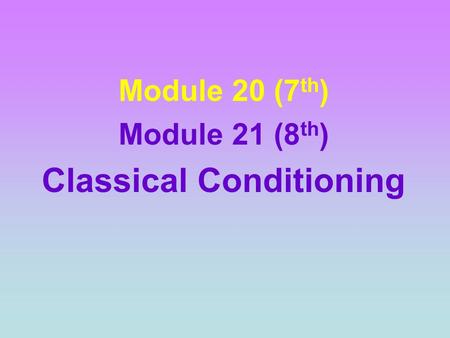 Module 20 (7 th ) Module 21 (8 th ) Classical Conditioning.
