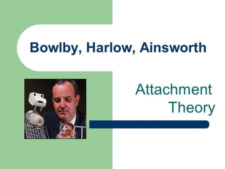 Bowlby, Harlow, Ainsworth Attachment Theory. There is a deep emotional tie, almost a physical connection with a loved one This is vital throughout life.