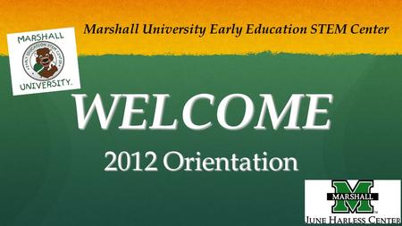WELCOME 2012 Orientation Marshall University Early Education STEM Center.
