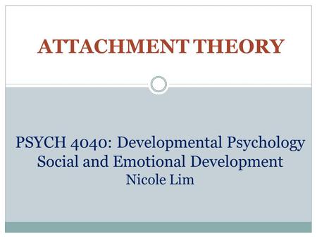 ATTACHMENT THEORY PSYCH 4040: Developmental Psychology Social and Emotional Development Nicole Lim.