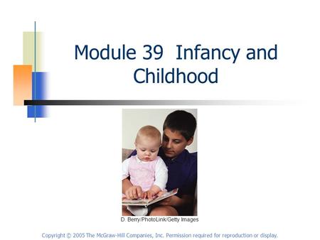 Copyright © 2005 The McGraw-Hill Companies, Inc. Permission required for reproduction or display. Module 39 Infancy and Childhood D. Berry/PhotoLink/Getty.