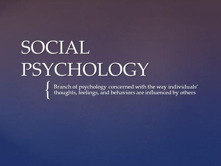 { SOCIAL PSYCHOLOGY Branch of psychology concerned with the way individuals’ thoughts, feelings, and behaviors are influenced by others.