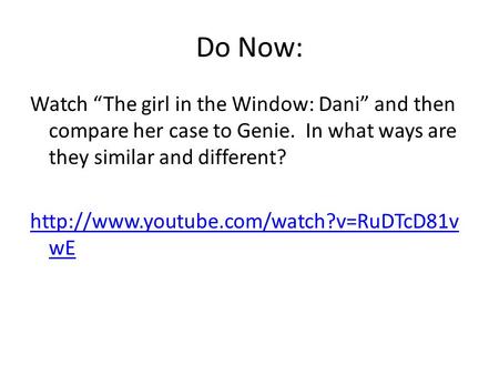 Do Now: Watch “The girl in the Window: Dani” and then compare her case to Genie. In what ways are they similar and different?