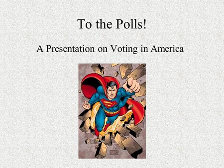 To the Polls! A Presentation on Voting in America.