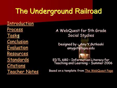 The Underground Railroad Introduction Process Tasks Tasks Conclusion Evaluation Resources Standards Citations Teacher Notes Teacher Notes A WebQuest for.