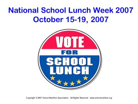 Copyright © 2007 School Nutrition Association. All Rights Reserved. www.schoolnutrition.org National School Lunch Week 2007 October 15-19, 2007.