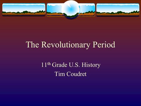 The Revolutionary Period 11 th Grade U.S. History Tim Coudret.