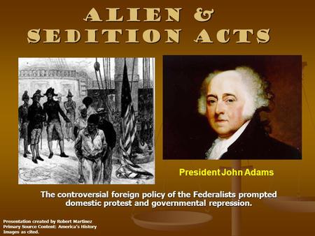 Alien & Sedition acts The controversial foreign policy of the Federalists prompted domestic protest and governmental repression. President John Adams Presentation.