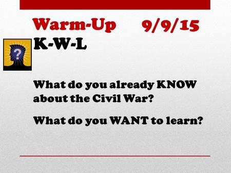 K-W-L What do you already KNOW about the Civil War? What do you WANT to learn? Warm-Up 9/9/15.
