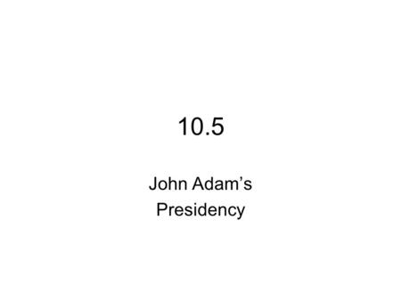10.5 John Adam’s Presidency. Washington Retires (does not seek 3 rd term-setting precedent) Adams- two time Vice- President- Abigail advice- either run.