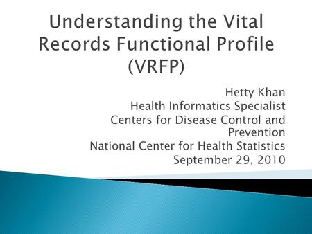 Understanding the Vital Records Functional Profile (VRFP) Hetty Khan Health Informatics Specialist Centers for Disease Control and Prevention National.