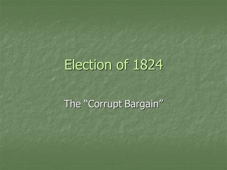 Election of 1824 The “Corrupt Bargain”. Presidential Candidates John Quincy Adams, Massachusetts Henry Clay, Kentucky.