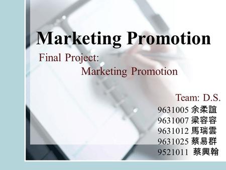 Final Project: Marketing Promotion 9631005 余柔誼 9631007 梁容容 9631012 馬瑞雲 9631025 蔡易群 9521011 蔡興翰 Marketing Promotion Team: D.S.
