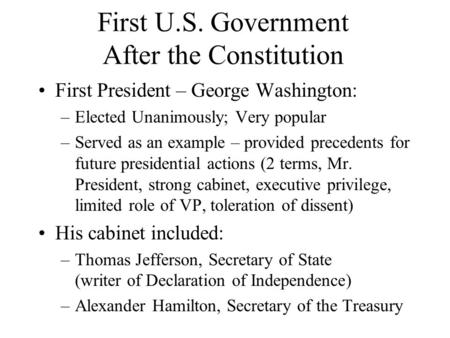 First U.S. Government After the Constitution First President – George Washington: –Elected Unanimously; Very popular –Served as an example – provided precedents.