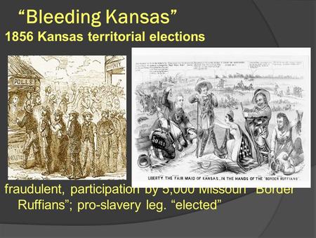 “Bleeding Kansas” 1856 Kansas territorial elections fraudulent, participation by 5,000 Missouri “Border Ruffians”; pro-slavery leg. “elected”