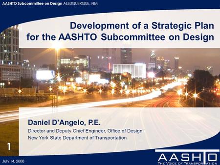 AASHTO Subcommittee on Design ALBUQUERQUE, NM July 14, 2008 1 Development of a Strategic Plan for the AASHTO Subcommittee on Design Daniel D’Angelo, P.E.