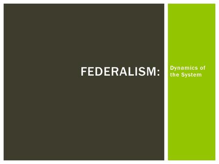 Dynamics of the System FEDERALISM:.  American federalism is a dynamic and flexible system  Constitution’s vagueness create constraints and opportunities.
