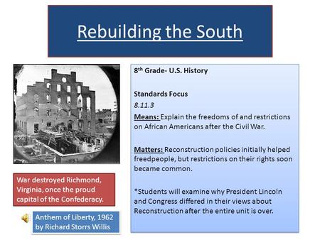Rebuilding the South 8 th Grade- U.S. History Standards Focus 8.11.3 Means: Explain the freedoms of and restrictions on African Americans after the Civil.