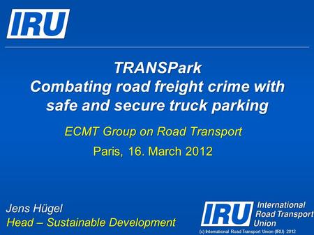 (c) International Road Transport Union (IRU) 2012 TRANSPark Combating road freight crime with safe and secure truck parking ECMT Group on Road Transport.