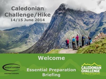 Welcome Essential Preparation Briefing Caledonian Challenge/Hike 14/15 June 2014.