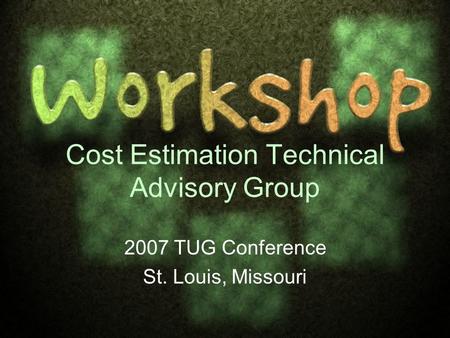 Cost Estimation Technical Advisory Group 2007 TUG Conference St. Louis, Missouri.