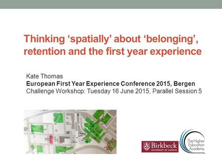 Thinking ‘spatially’ about ‘belonging’, retention and the first year experience Kate Thomas European First Year Experience Conference 2015, Bergen Challenge.