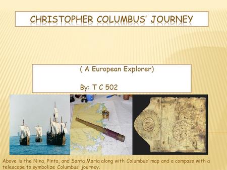 ( A European Explorer) By: T C 502 Above is the Nina, Pinta, and Santa Maria along with Columbus’ map and a compass with a telescope to symbolize Columbus’