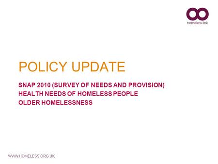 WWW.HOMELESS.ORG.UK POLICY UPDATE SNAP 2010 (SURVEY OF NEEDS AND PROVISION) HEALTH NEEDS OF HOMELESS PEOPLE OLDER HOMELESSNESS.