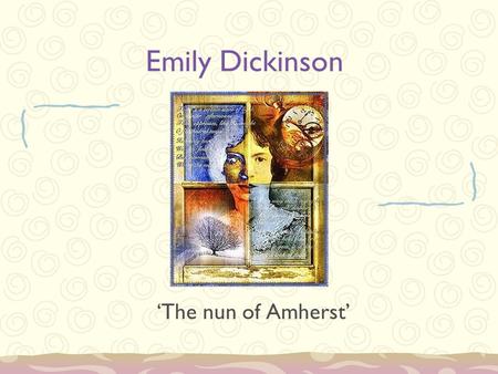 Emily Dickinson ‘The nun of Amherst’. Early life Born December 10, 1830 in Amherst, Massachusetts, (MA) – Calvinist settlement 160km west of Boston. Prominent.