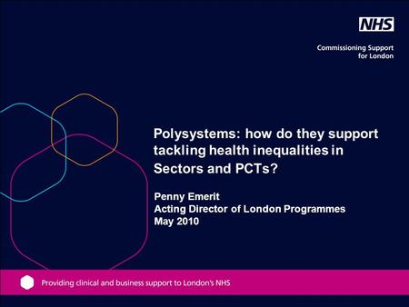Penny Emerit Acting Director of London Programmes May 2010 Polysystems: how do they support tackling health inequalities in Sectors and PCTs?