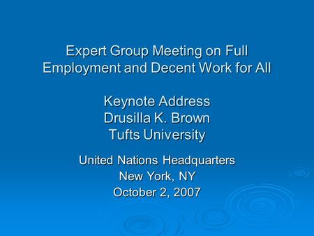 Expert Group Meeting on Full Employment and Decent Work for All Keynote Address Drusilla K. Brown Tufts University United Nations Headquarters New York,